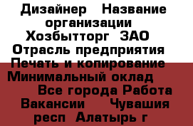 Дизайнер › Название организации ­ Хозбытторг, ЗАО › Отрасль предприятия ­ Печать и копирование › Минимальный оклад ­ 18 000 - Все города Работа » Вакансии   . Чувашия респ.,Алатырь г.